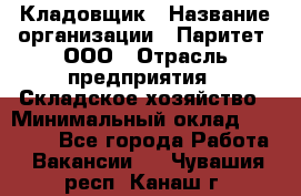 Кладовщик › Название организации ­ Паритет, ООО › Отрасль предприятия ­ Складское хозяйство › Минимальный оклад ­ 25 000 - Все города Работа » Вакансии   . Чувашия респ.,Канаш г.